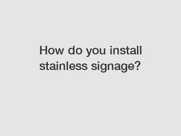 How do you install stainless signage?