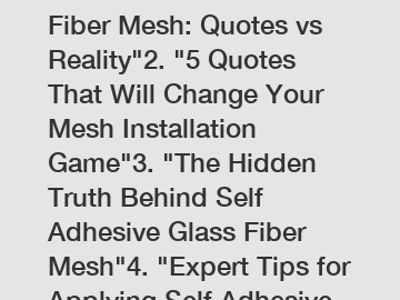 1. "Self Adhesive Glass Fiber Mesh: Quotes vs Reality"2. "5 Quotes That Will Change Your Mesh Installation Game"3. "The Hidden Truth Behind Self Adhesive Glass Fiber Mesh"4. "Expert Tips for Applying 