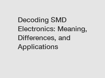 Decoding SMD Electronics: Meaning, Differences, and Applications