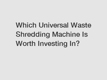 Which Universal Waste Shredding Machine Is Worth Investing In? Which Universal Waste Shredding Machine Is Worth Investing In?