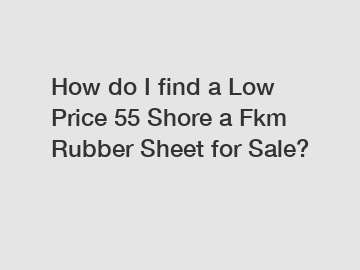 How do I find a Low Price 55 Shore a Fkm Rubber Sheet for Sale?