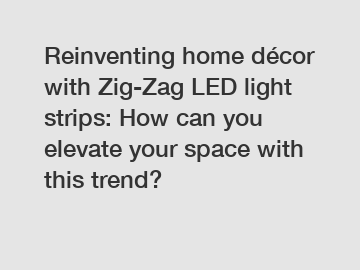 Reinventing home décor with Zig-Zag LED light strips: How can you elevate your space with this trend?