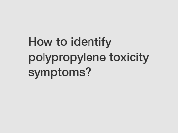 How to identify polypropylene toxicity symptoms?