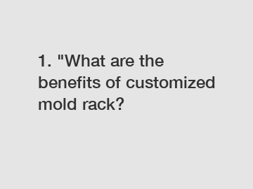 1. "What are the benefits of customized mold rack?