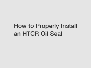 How to Properly Install an HTCR Oil Seal
