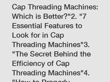 1. "Manual vs. Automatic Cap Threading Machines: Which is Better?"2. "7 Essential Features to Look for in Cap Threading Machines"3. "The Secret Behind the Efficiency of Cap Threading Machines"4. "How to Properly Maintain Your Cap Threading Machine