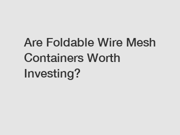 Are Foldable Wire Mesh Containers Worth Investing?