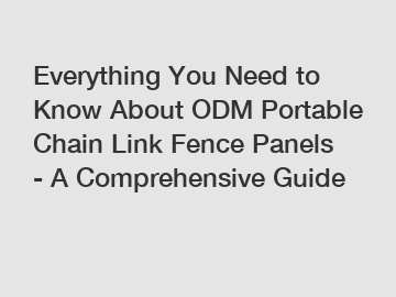 Everything You Need to Know About ODM Portable Chain Link Fence Panels - A Comprehensive Guide