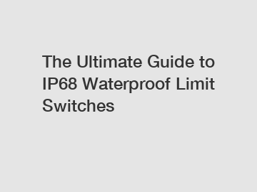 The Ultimate Guide to IP68 Waterproof Limit Switches