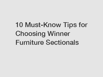 10 Must-Know Tips for Choosing Winner Furniture Sectionals