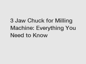3 Jaw Chuck for Milling Machine: Everything You Need to Know