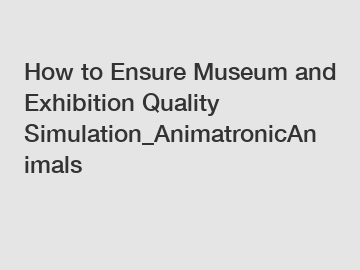 How to Ensure Museum and Exhibition Quality Simulation_AnimatronicAnimals
