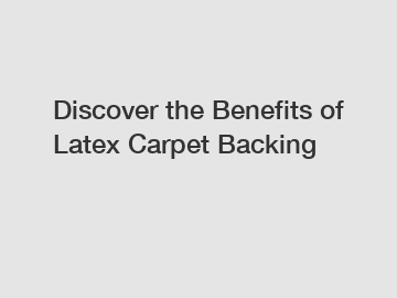 Discover the Benefits of Latex Carpet Backing