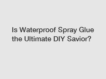 Is Waterproof Spray Glue the Ultimate DIY Savior?