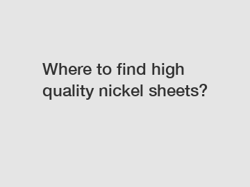 Where to find high quality nickel sheets?
