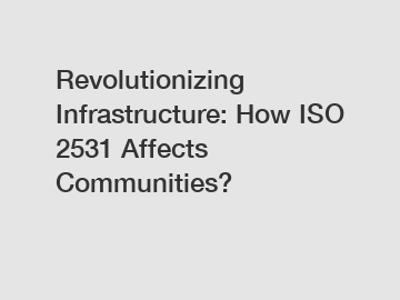 Revolutionizing Infrastructure: How ISO 2531 Affects Communities?