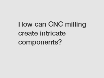 How can CNC milling create intricate components?