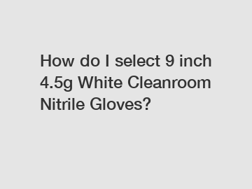 How do I select 9 inch 4.5g White Cleanroom Nitrile Gloves?