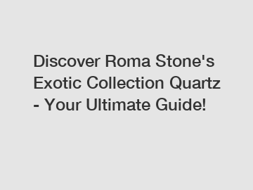 Discover Roma Stone's Exotic Collection Quartz - Your Ultimate Guide!