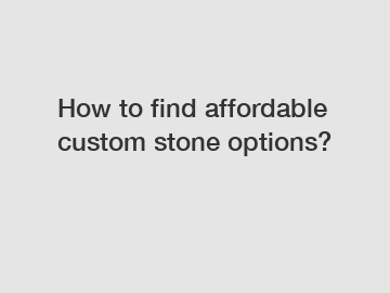 How to find affordable custom stone options?