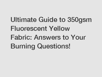 Ultimate Guide to 350gsm Fluorescent Yellow Fabric: Answers to Your Burning Questions!