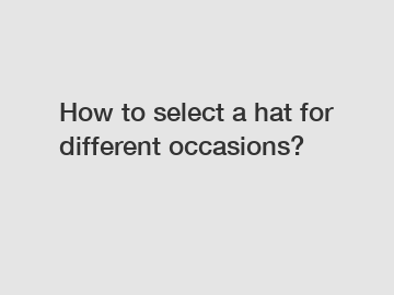 How to select a hat for different occasions?