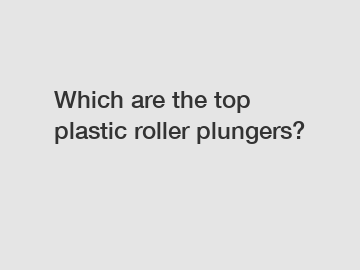 Which are the top plastic roller plungers?
