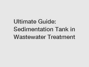 Ultimate Guide: Sedimentation Tank in Wastewater Treatment