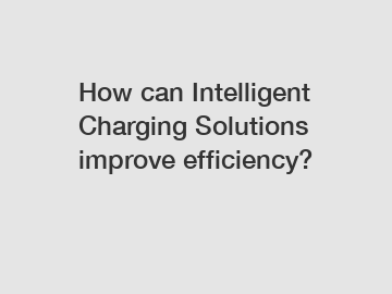How can Intelligent Charging Solutions improve efficiency?