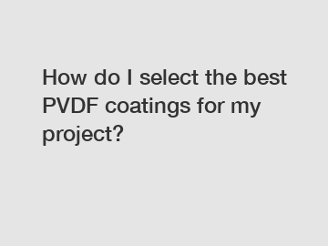 How do I select the best PVDF coatings for my project?