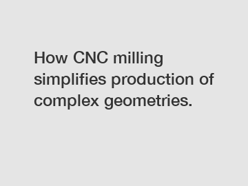 How CNC milling simplifies production of complex geometries.