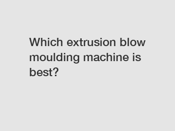 Which extrusion blow moulding machine is best?