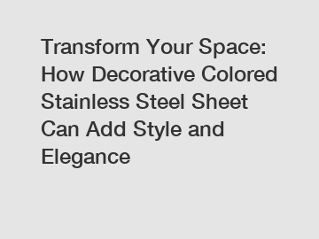 Transform Your Space: How Decorative Colored Stainless Steel Sheet Can Add Style and Elegance