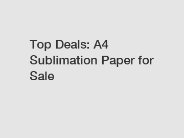 Top Deals: A4 Sublimation Paper for Sale