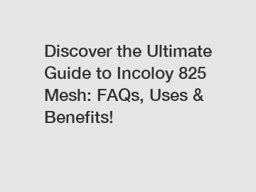 Discover the Ultimate Guide to Incoloy 825 Mesh: FAQs, Uses & Benefits!