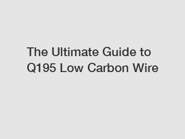 The Ultimate Guide to Q195 Low Carbon Wire