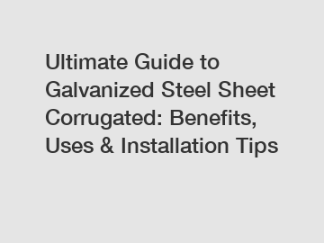 Ultimate Guide to Galvanized Steel Sheet Corrugated: Benefits, Uses & Installation Tips