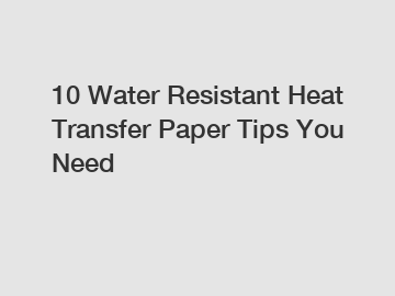 10 Water Resistant Heat Transfer Paper Tips You Need