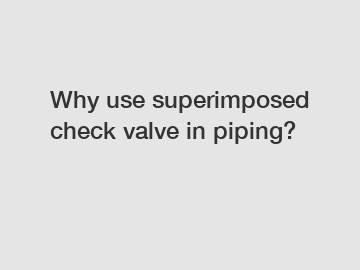 Why use superimposed check valve in piping?