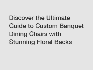 Discover the Ultimate Guide to Custom Banquet Dining Chairs with Stunning Floral Backs