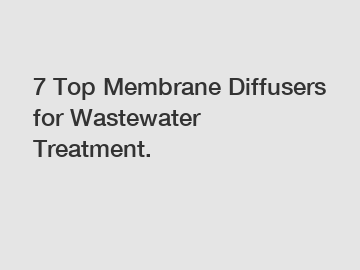 7 Top Membrane Diffusers for Wastewater Treatment.