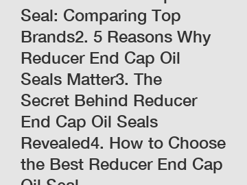 1. Reducer End Cap Oil Seal: Comparing Top Brands2. 5 Reasons Why Reducer End Cap Oil Seals Matter3. The Secret Behind Reducer End Cap Oil Seals Revealed4. How to Choose the Best Reducer End Cap Oil S
