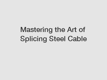 Mastering the Art of Splicing Steel Cable