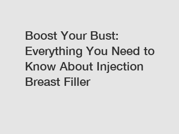 Boost Your Bust: Everything You Need to Know About Injection Breast Filler