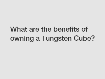 What are the benefits of owning a Tungsten Cube?