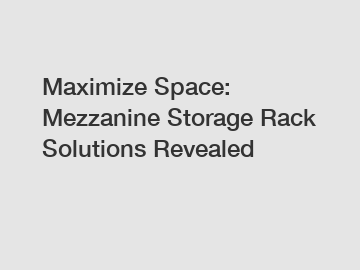 Maximize Space: Mezzanine Storage Rack Solutions Revealed