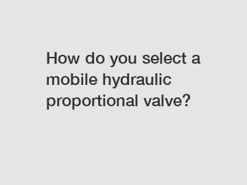 How do you select a mobile hydraulic proportional valve?