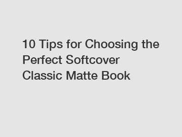 10 Tips for Choosing the Perfect Softcover Classic Matte Book