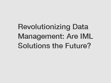 Revolutionizing Data Management: Are IML Solutions the Future?