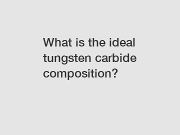 What is the ideal tungsten carbide composition?